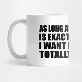 As Long As everything Is Exactly The Way I want It, I Can Be Totally Flexible Mug